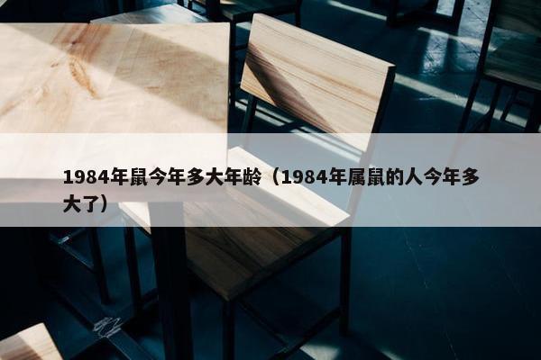 1984年鼠今年多大年龄（1984年属鼠的人今年多大了）
