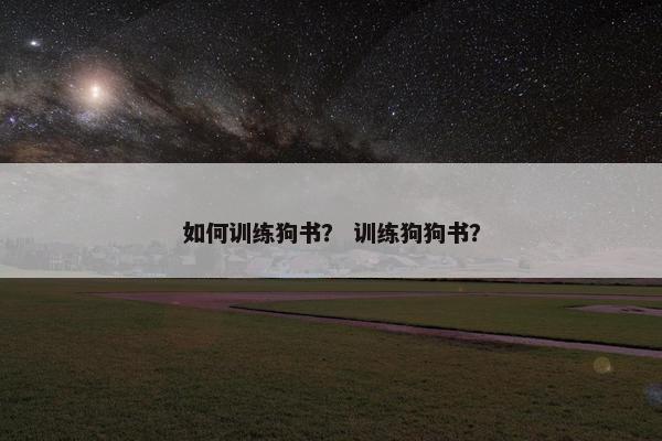 如何训练狗书？ 训练狗狗书？