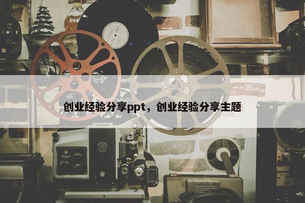 创业经验分享ppt，创业经验分享主题