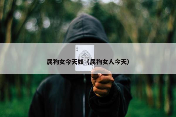 属狗女今天如（属狗女人今天）