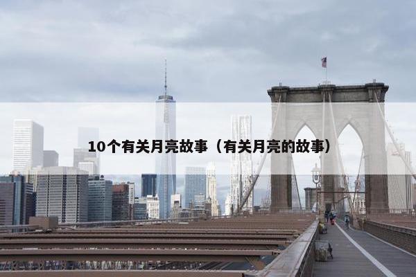 10个有关月亮故事（有关月亮的故事）