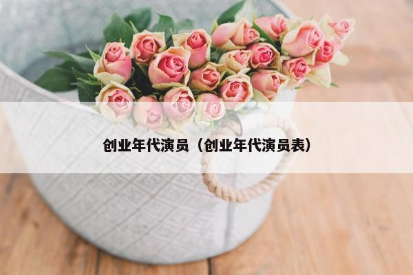 创业年代演员（创业年代演员表）