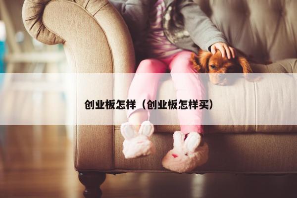 创业板怎样（创业板怎样买）