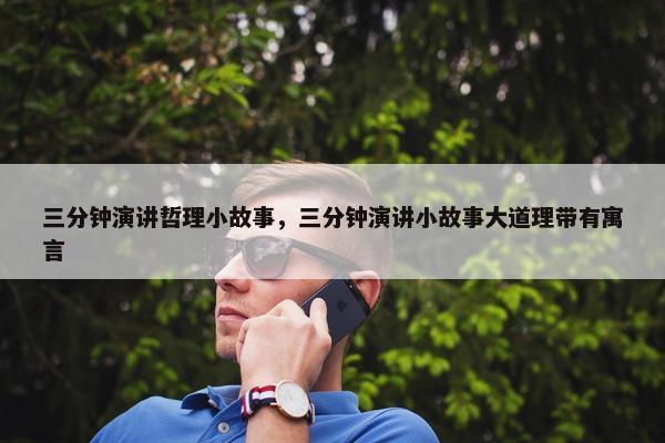 三分钟演讲哲理小故事，三分钟演讲小故事大道理带有寓言