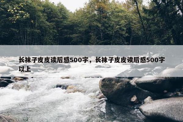 长袜子皮皮读后感500字，长袜子皮皮读后感500字以上