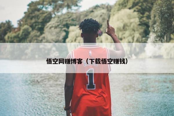 悟空网赚博客（下载悟空赚钱）