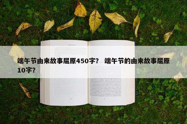 端午节由来故事屈原450字？ 端午节的由来故事屈原10字？