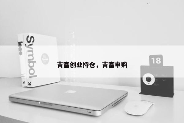 吉富创业持仓，吉富申购