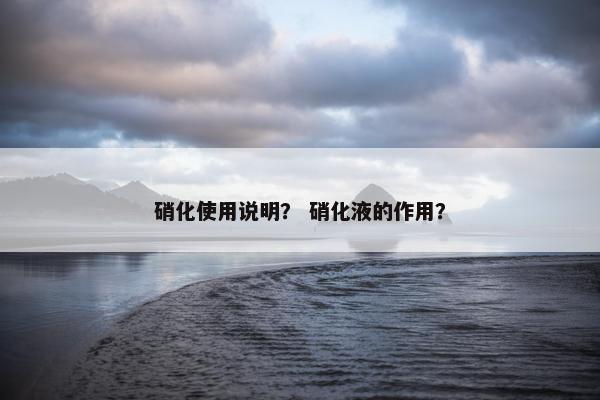 硝化使用说明？ 硝化液的作用？