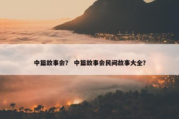 中篇故事会？ 中篇故事会民间故事大全？