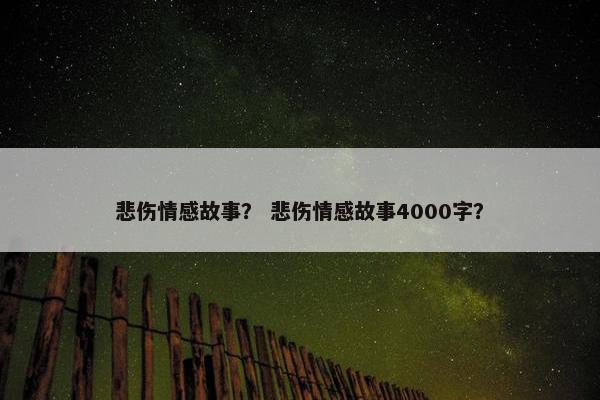 悲伤情感故事？ 悲伤情感故事4000字？