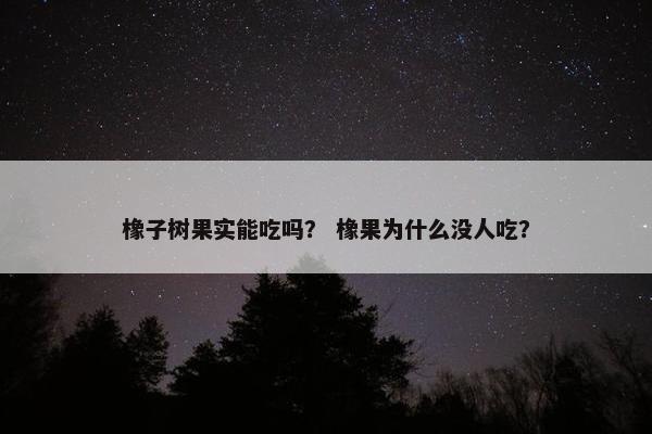 橡子树果实能吃吗？ 橡果为什么没人吃？