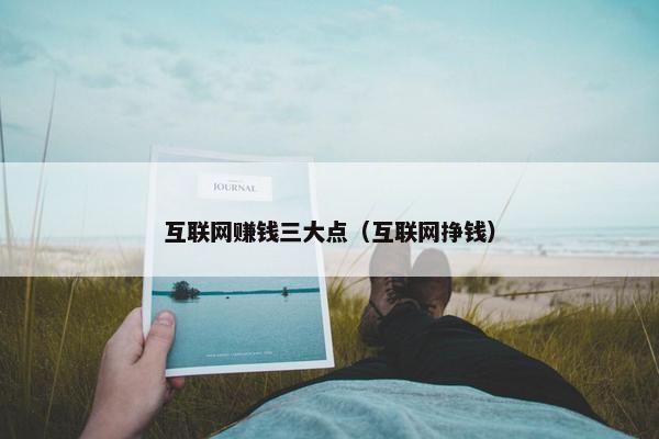 互联网赚钱三大点（互联网挣钱）