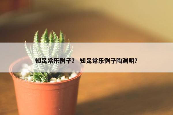 知足常乐例子？ 知足常乐例子陶渊明？