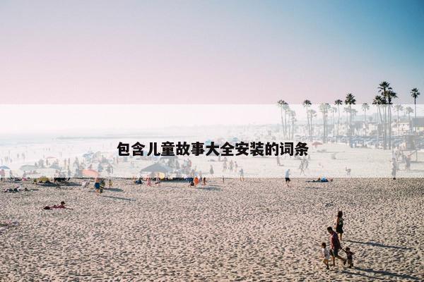 包含儿童故事大全安装的词条