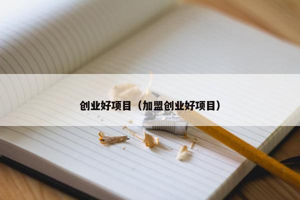 创业好项目（加盟创业好项目）