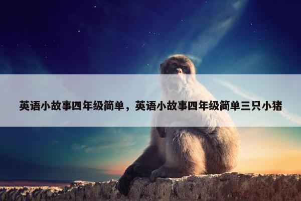 英语小故事四年级简单，英语小故事四年级简单三只小猪