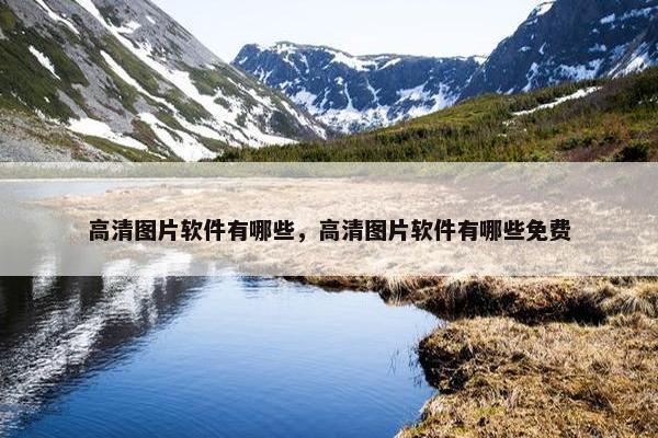 高清图片软件有哪些，高清图片软件有哪些免费