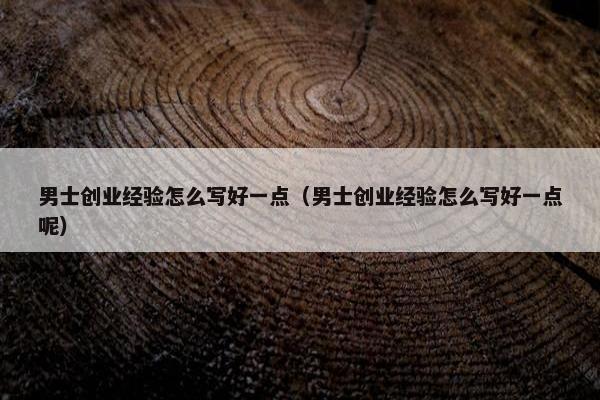 男士创业经验怎么写好一点（男士创业经验怎么写好一点呢）