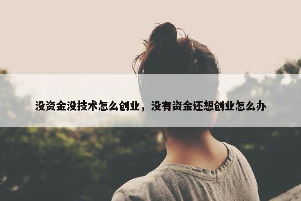 没资金没技术怎么创业，没有资金还想创业怎么办