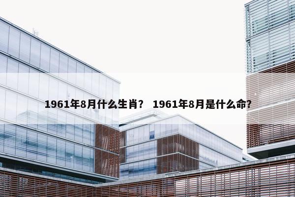 1961年8月什么生肖？ 1961年8月是什么命？