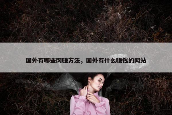 国外有哪些网赚方法，国外有什么赚钱的网站