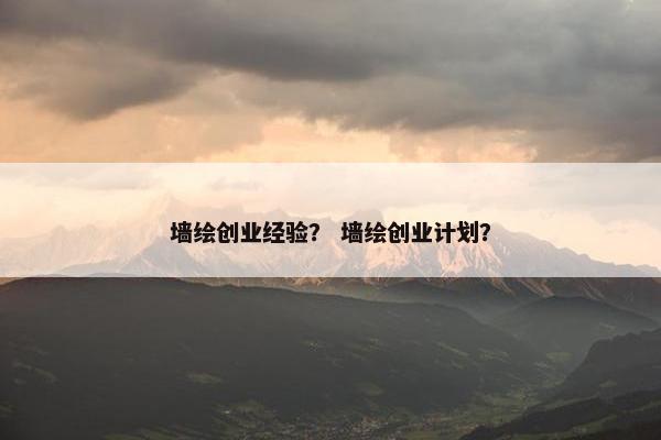 墙绘创业经验？ 墙绘创业计划？