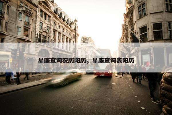 星座查询农历阳历，星座查询表阳历