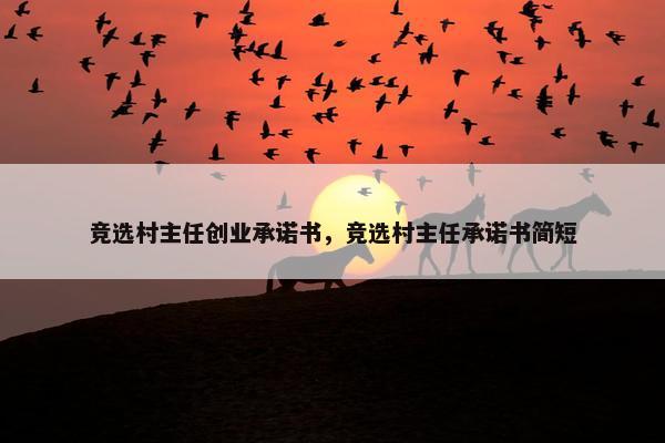 竞选村主任创业承诺书，竞选村主任承诺书简短
