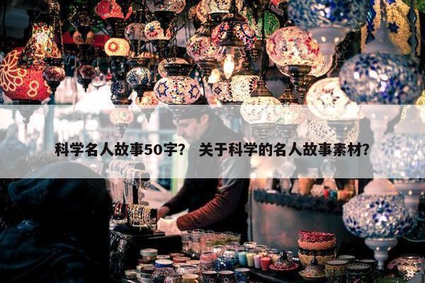 科学名人故事50字？ 关于科学的名人故事素材？