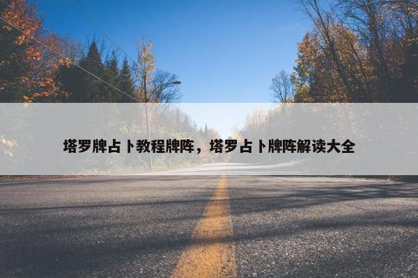 塔罗牌占卜教程牌阵，塔罗占卜牌阵解读大全