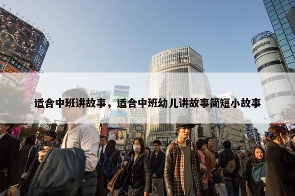 适合中班讲故事，适合中班幼儿讲故事简短小故事