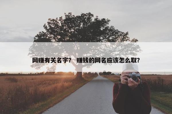 网赚有关名字？ 赚钱的网名应该怎么取？