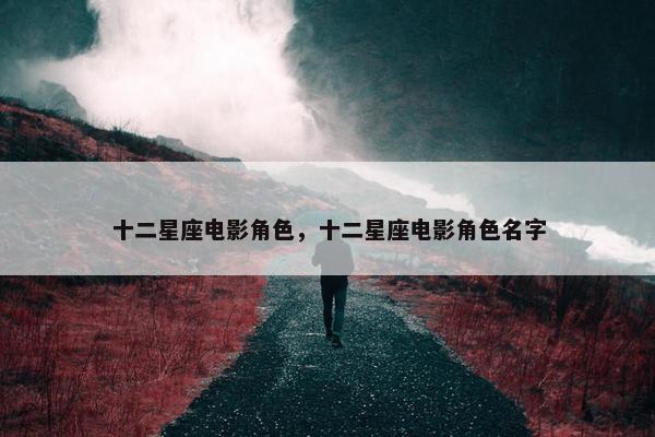 十二星座电影角色，十二星座电影角色名字
