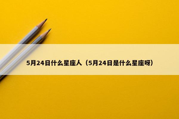5月24日什么星座人（5月24日是什么星座呀）