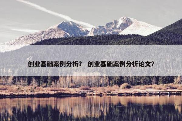 创业基础案例分析？ 创业基础案例分析论文？