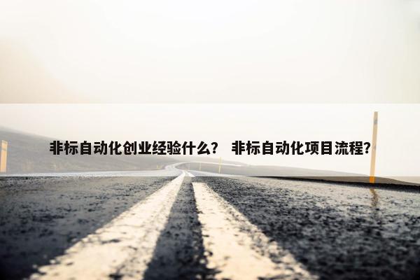 非标自动化创业经验什么？ 非标自动化项目流程？