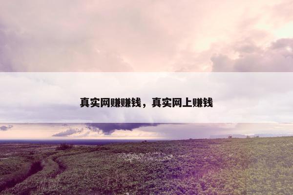 真实网赚赚钱，真实网上赚钱