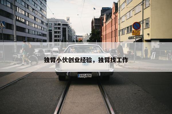 独臂小伙创业经验，独臂找工作