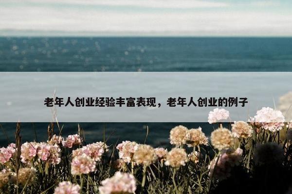 老年人创业经验丰富表现，老年人创业的例子