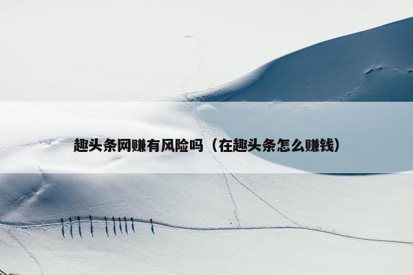 趣头条网赚有风险吗（在趣头条怎么赚钱）