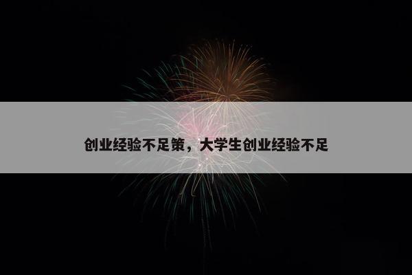创业经验不足策，大学生创业经验不足