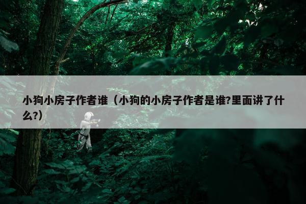 小狗小房子作者谁（小狗的小房子作者是谁?里面讲了什么?）