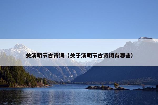 关清明节古诗词（关于清明节古诗词有哪些）