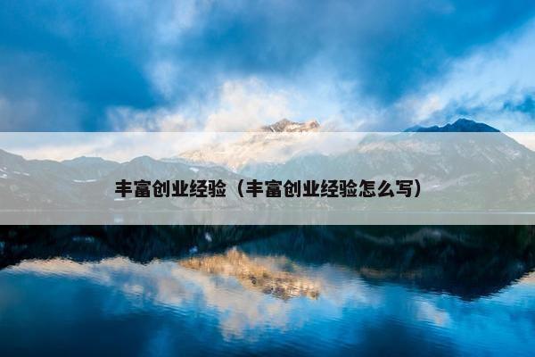 丰富创业经验（丰富创业经验怎么写）
