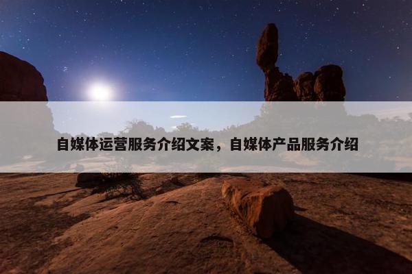 自媒体运营服务介绍文案，自媒体产品服务介绍