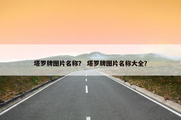 塔罗牌图片名称？ 塔罗牌图片名称大全？