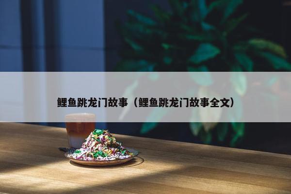 鲤鱼跳龙门故事（鲤鱼跳龙门故事全文）