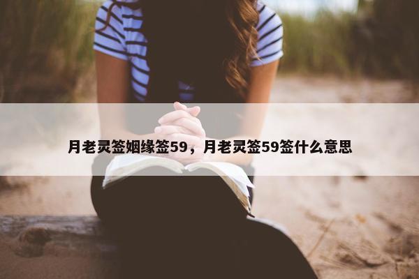 月老灵签姻缘签59，月老灵签59签什么意思