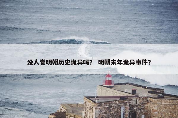 没人觉明朝历史诡异吗？ 明朝末年诡异事件？